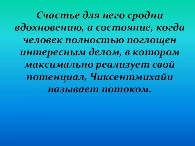 Счастье для него сродни вдохновению, а состояние, когда человек полностью поглощен интересным