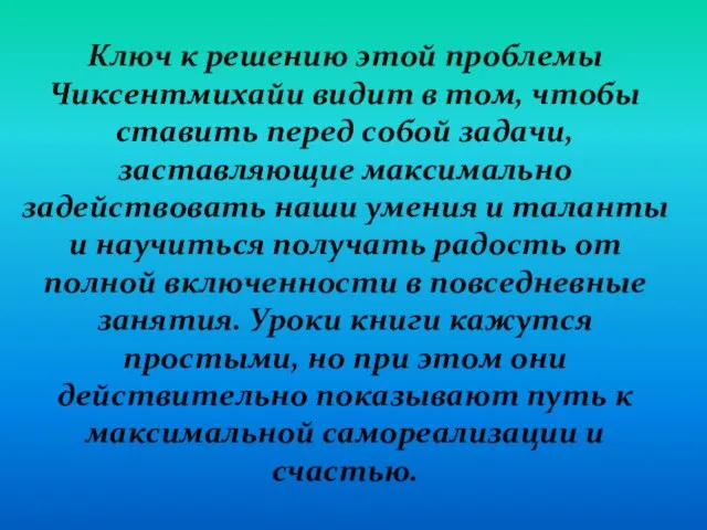 Ключ к решению этой проблемы Чиксентмихайи видит в том, чтобы ставить перед