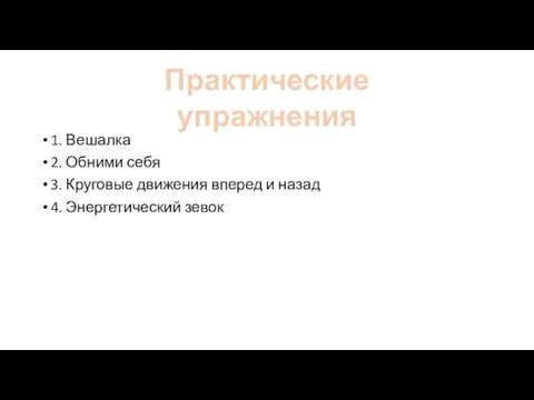 1. Вешалка 2. Обними себя 3. Круговые движения вперед и назад 4. Энергетический зевок Практические упражнения