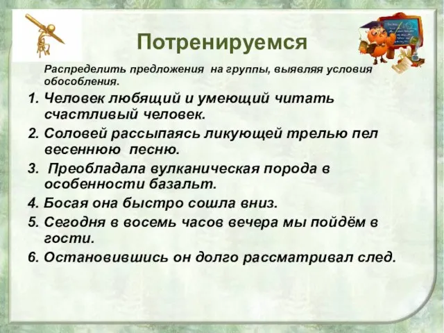 Потренируемся Распределить предложения на группы, выявляя условия обособления. 1. Человек любящий и