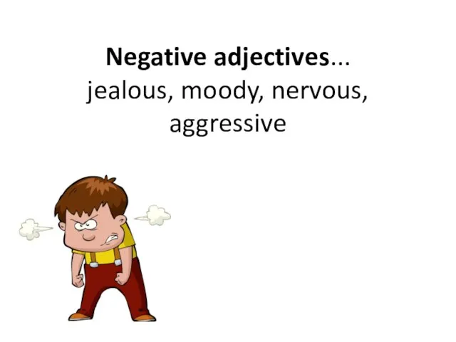 Negative adjectives... jealous, moody, nervous, aggressive