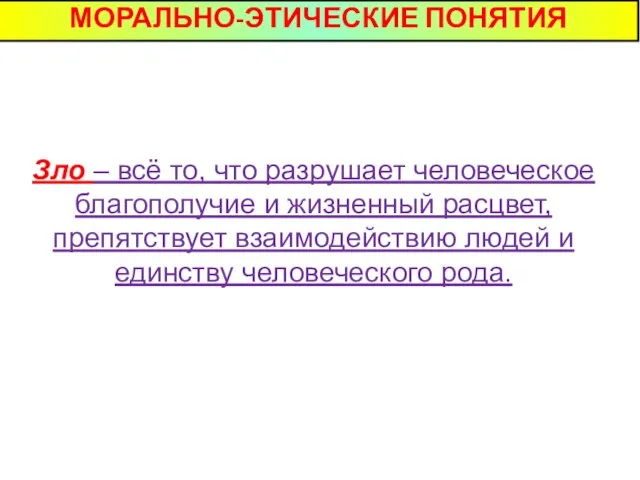 МОРАЛЬНО-ЭТИЧЕСКИЕ ПОНЯТИЯ Зло – всё то, что разрушает человеческое благополучие и жизненный