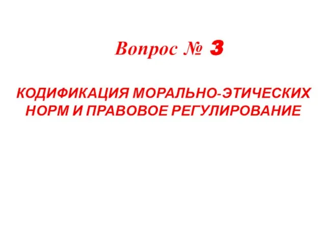 Вопрос № 3 КОДИФИКАЦИЯ МОРАЛЬНО-ЭТИЧЕСКИХ НОРМ И ПРАВОВОЕ РЕГУЛИРОВАНИЕ