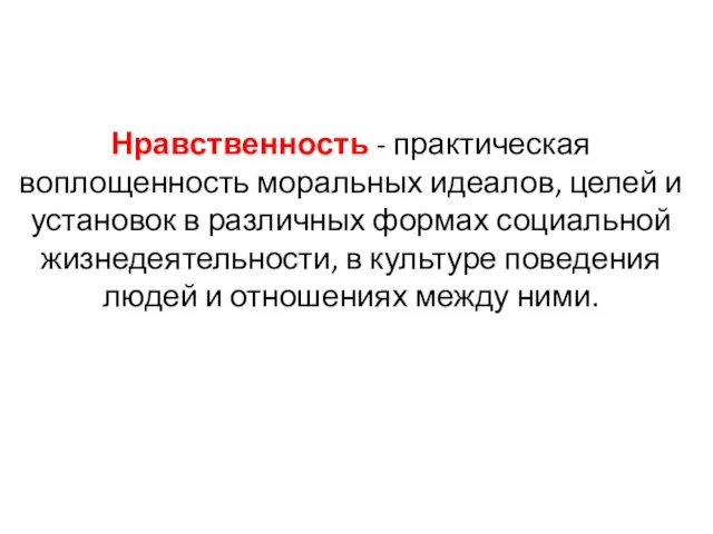 Нравственность - практическая воплощенность моральных идеалов, целей и установок в различных формах