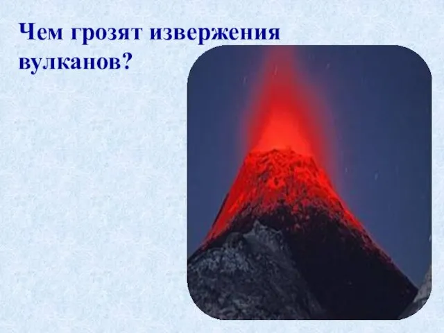 Чем грозят извержения вулканов?