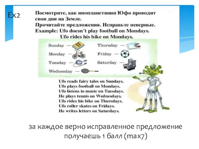 за каждое верно исправленное предложение получаешь 1 балл (max7) Ex2