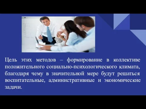 Цель этих методов – формирование в коллективе положительного социально-психологического климата, благодаря чему