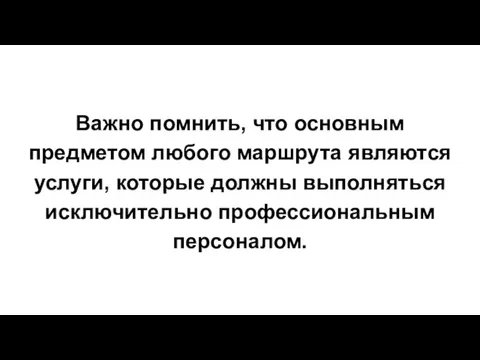 Важно помнить, что основным предметом любого маршрута являются услуги, которые должны выполняться исключительно профессиональным персоналом.