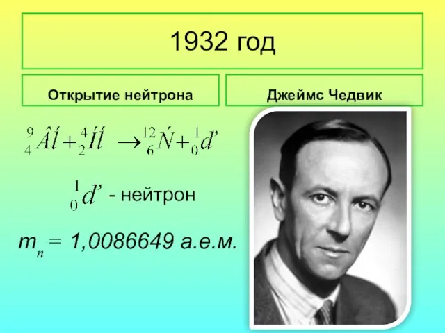 1932 год Открытие нейтрона Джеймс Чедвик - нейтрон тп = 1,0086649 а.е.м.