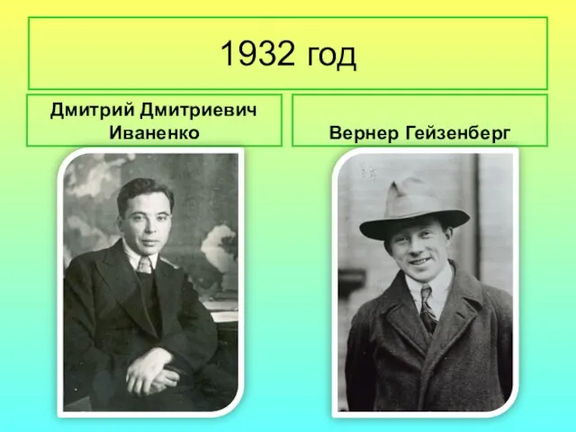 1932 год Дмитрий Дмитриевич Иваненко Вернер Гейзенберг