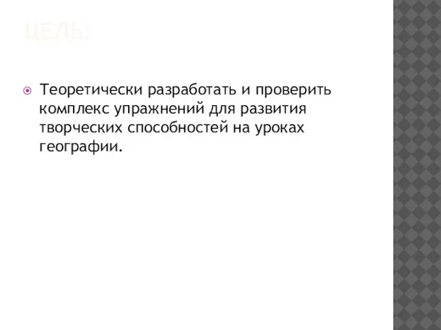 ЦЕЛЬ: Теоретически разработать и проверить комплекс упражнений для развития творческих способностей на уроках географии.