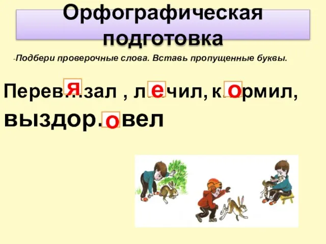 Орфографическая подготовка -Подбери проверочные слова. Вставь пропущенные буквы. Перев…зал , л…чил, к…рмил,