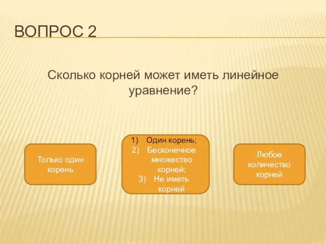 ВОПРОС 2 Сколько корней может иметь линейное уравнение? Один корень; Бесконечное множество