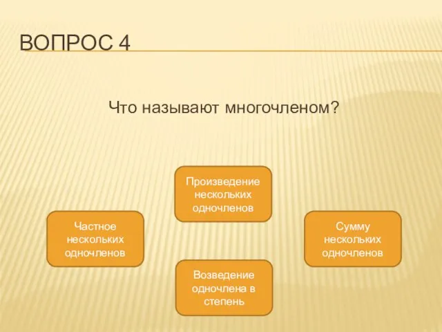 ВОПРОС 4 Что называют многочленом? Сумму нескольких одночленов Произведение нескольких одночленов Частное