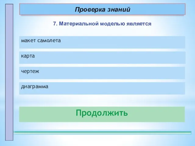 7. Материальной моделью является Продолжить макет самолета – правильно! карта – неправильно!