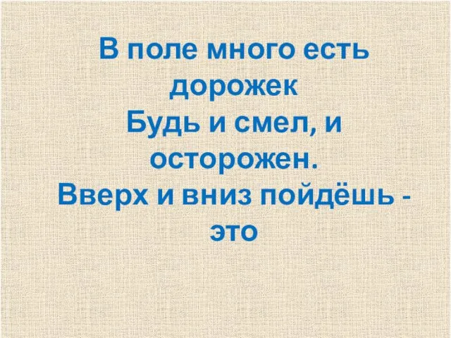 В поле много есть дорожек Будь и смел, и осторожен. Вверх и вниз пойдёшь - это