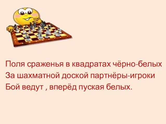 Поля сраженья в квадратах чёрно-белых За шахматной доской партнёры-игроки Бой ведут , вперёд пуская белых.