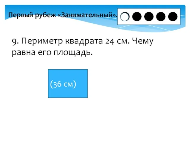 Первый рубеж «Занимательный». 9. Периметр квадрата 24 см. Чему равна его площадь. (36 см)