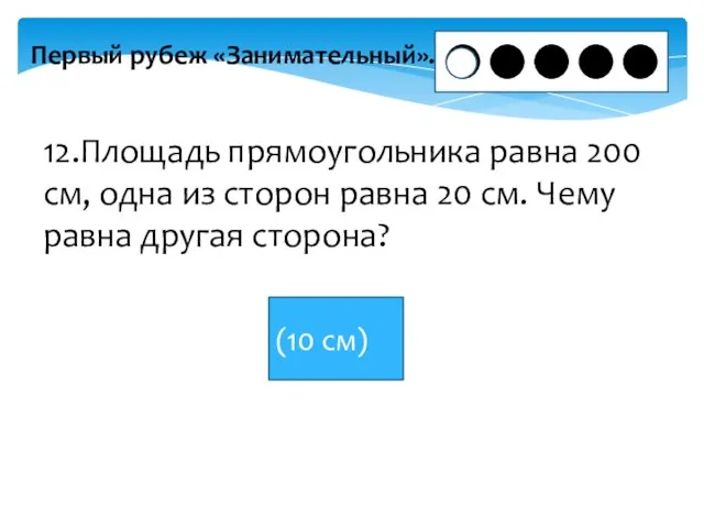 Первый рубеж «Занимательный». 12.Площадь прямоугольника равна 200 см, одна из сторон равна