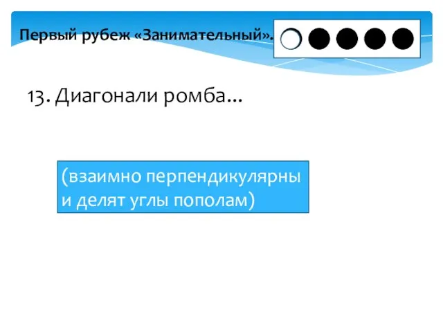 Первый рубеж «Занимательный». 13. Диагонали ромба... (взаимно перпендикулярны и делят углы пополам)