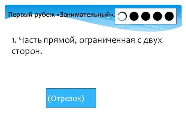 Первый рубеж «Занимательный». 1. Часть прямой, ограниченная с двух сторон. (Отрезок)