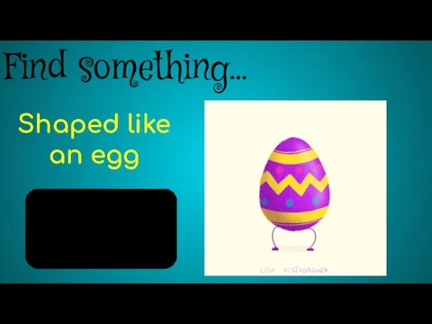Find something… Shaped like an egg