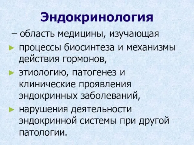 Эндокринология – область медицины, изучающая процессы биосинтеза и механизмы действия гормонов, этиологию,