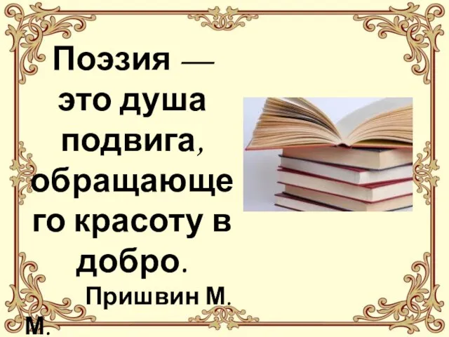 Поэзия — это душа подвига, обращающего красоту в добро. Пришвин М. М.