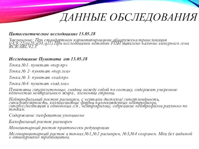 ДАННЫЕ ОБСЛЕДОВАНИЯ Цитогенетическое исследование 15.05.18 Заключение: При стандартном кариотипировании обнаружена транслокация t(4;9;22)(q28;q34;q11).При