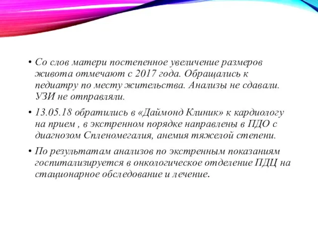 Со слов матери постепенное увеличение размеров живота отмечают с 2017 года. Обращались