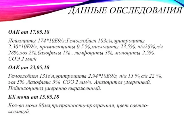 ДАННЫЕ ОБСЛЕДОВАНИЯ ОАК от 17.05.18 Лейкоциты 174*10Е9/л;Гемоглобигн 103г\л,эритроциты 2.30*10Е9/л, промиелоциты 0.5 %,миелоциты