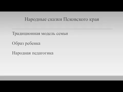 Народные сказки Псковского края Традиционная модель семьи Образ ребенка Народная педагогика