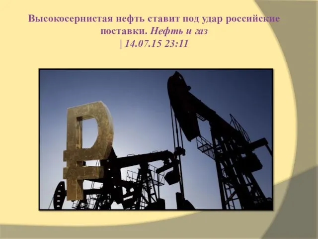 Высокосернистая нефть ставит под удар российские поставки. Нефть и газ | 14.07.15 23:11