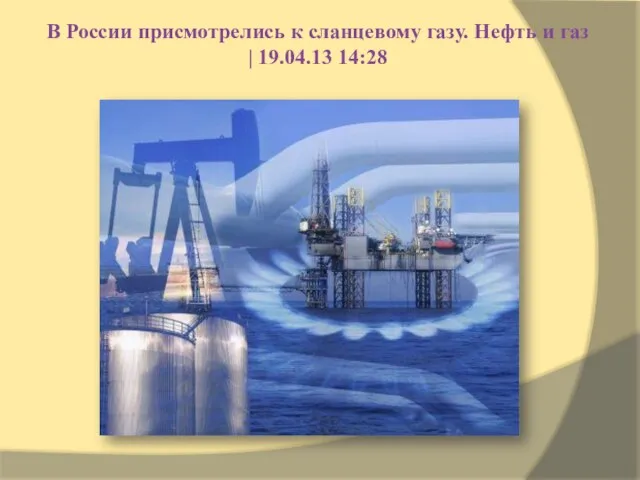 В России присмотрелись к сланцевому газу. Нефть и газ | 19.04.13 14:28