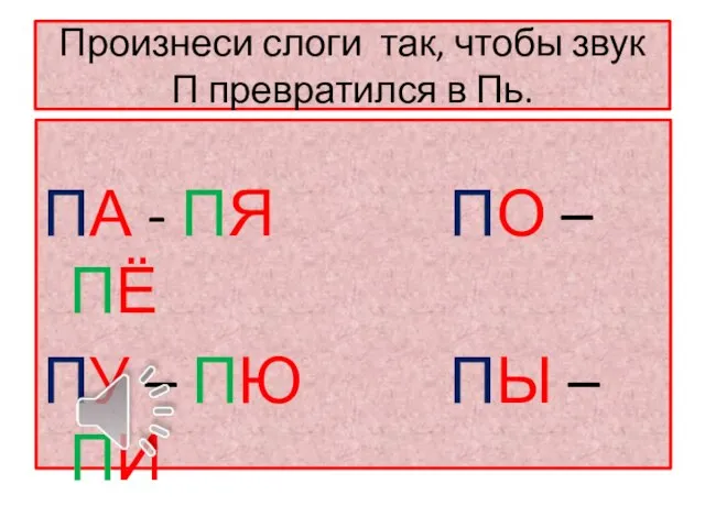 Произнеси слоги так, чтобы звук П превратился в Пь. ПА - ПЯ