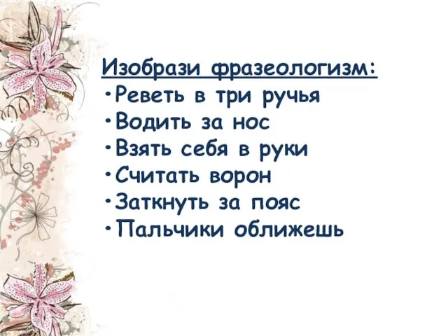 Изобрази фразеологизм: •Реветь в три ручья •Водить за нос •Взять себя в