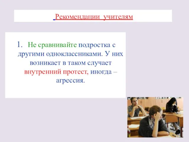 Рекомендации учителям Не сравнивайте подростка с другими одноклассниками. У них возникает в