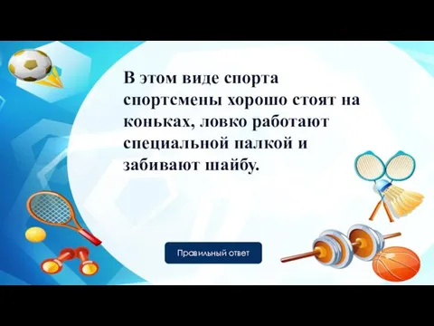 В этом виде спорта спортсмены хорошо стоят на коньках, ловко работают специальной