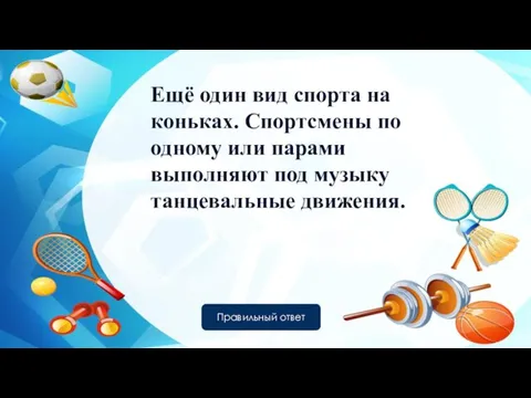 Ещё один вид спорта на коньках. Спортсмены по одному или парами выполняют