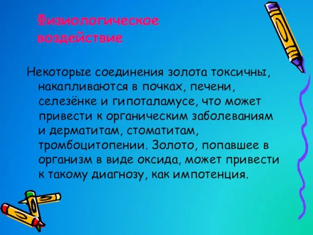 Некоторые соединения золота токсичны, накапливаются в почках, печени, селезёнке и гипоталамусе, что