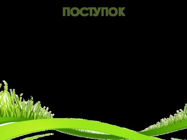 ПОСТУПОК Поступок – это сознательное действие (иногда воздержание от действия). Но не