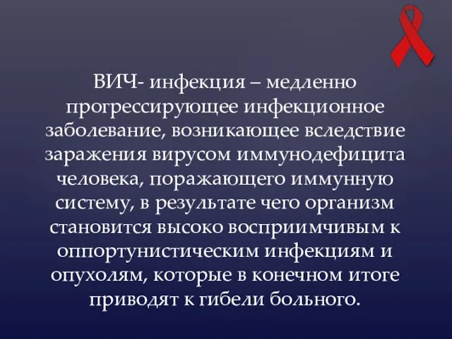 ВИЧ- инфекция – медленно прогрессирующее инфекционное заболевание, возникающее вследствие заражения вирусом иммунодефицита