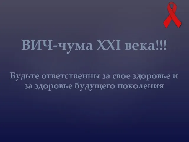 ВИЧ-чума XXI века!!! Будьте ответственны за свое здоровье и за здоровье будущего поколения