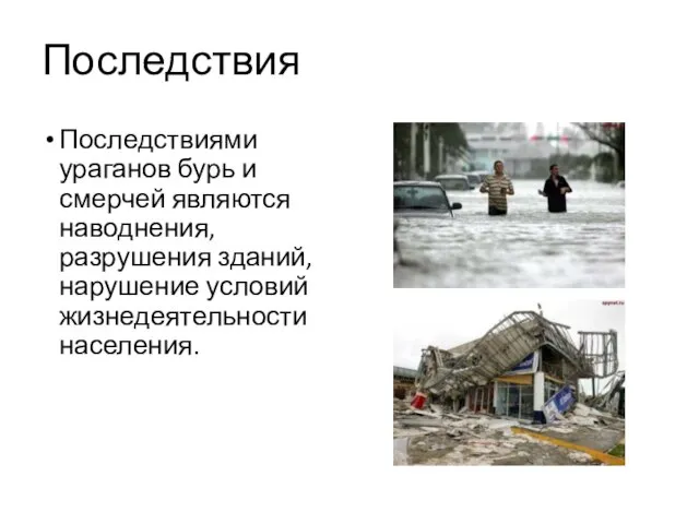 Последствия Последствиями ураганов бурь и смерчей являются наводнения, разрушения зданий, нарушение условий жизнедеятельности населения.