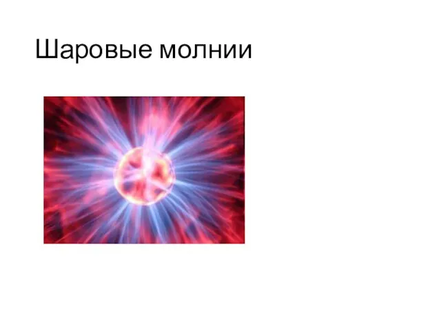 Шаровые молнии Шарова́я мо́лния — феномен природного электричества, молния, имеющая шарообразную форму