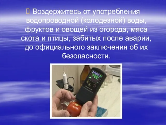 Воздержитесь от употребления водопроводной (колодезной) воды, фруктов и овощей из огорода, мяса