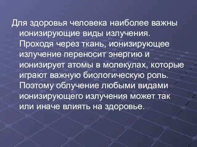 Для здоровья человека наиболее важны ионизирующие виды излучения. Проходя через ткань, ионизирующее