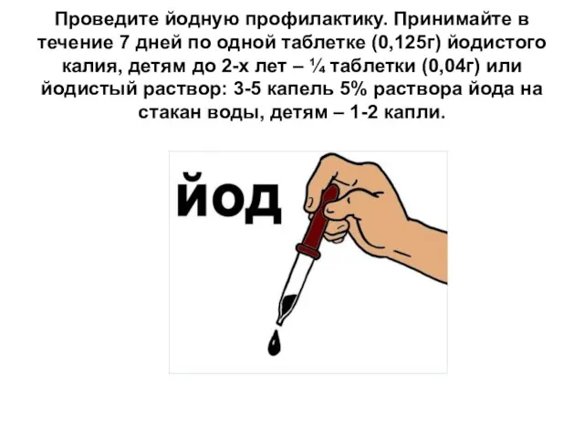 Проведите йодную профилактику. Принимайте в течение 7 дней по одной таблетке (0,125г)