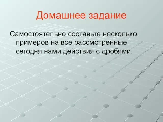 Домашнее задание Самостоятельно составьте несколько примеров на все рассмотренные сегодня нами действия с дробями.