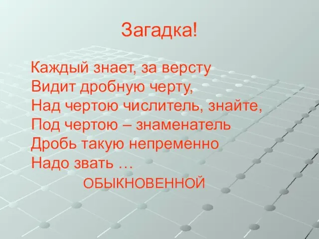 Загадка! Каждый знает, за версту Видит дробную черту, Над чертою числитель, знайте,